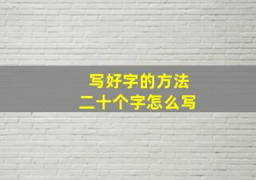 写好字的方法二十个字怎么写