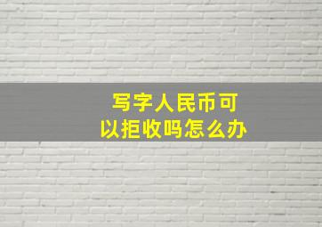 写字人民币可以拒收吗怎么办