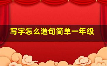 写字怎么造句简单一年级