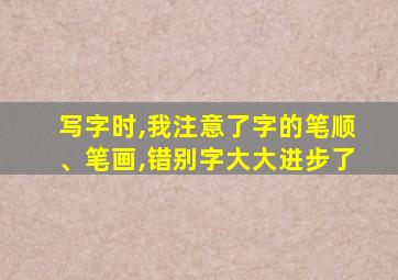 写字时,我注意了字的笔顺、笔画,错别字大大进步了