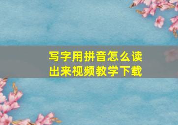 写字用拼音怎么读出来视频教学下载