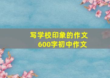 写学校印象的作文600字初中作文