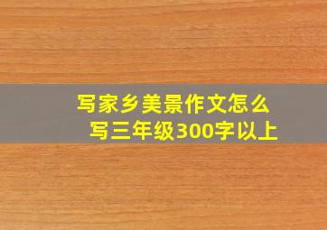 写家乡美景作文怎么写三年级300字以上