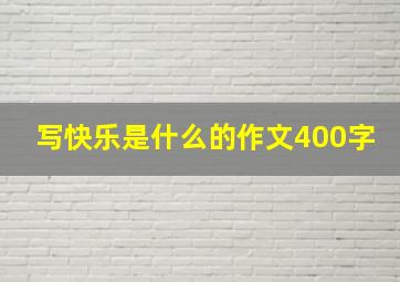 写快乐是什么的作文400字