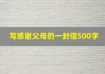 写感谢父母的一封信500字