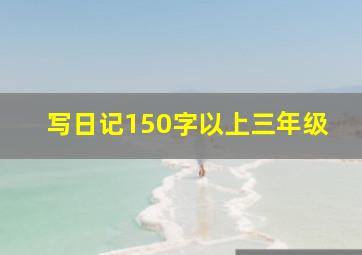 写日记150字以上三年级