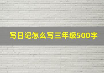 写日记怎么写三年级500字