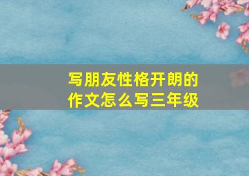 写朋友性格开朗的作文怎么写三年级