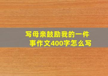 写母亲鼓励我的一件事作文400字怎么写