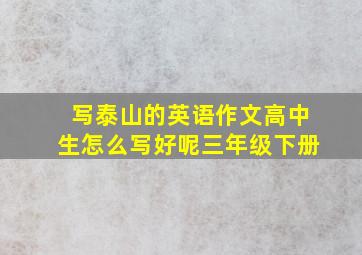 写泰山的英语作文高中生怎么写好呢三年级下册