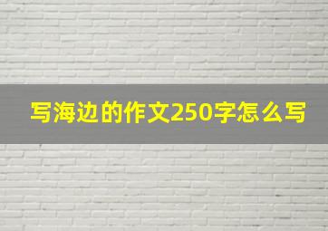 写海边的作文250字怎么写