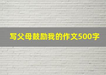 写父母鼓励我的作文500字