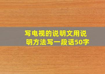 写电视的说明文用说明方法写一段话50字