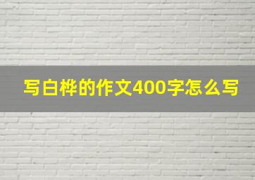 写白桦的作文400字怎么写