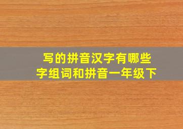 写的拼音汉字有哪些字组词和拼音一年级下