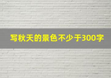 写秋天的景色不少于300字