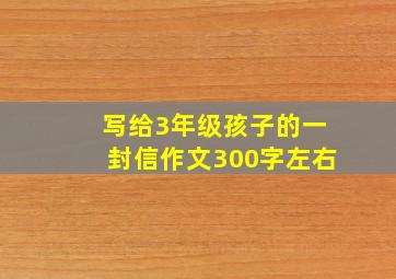 写给3年级孩子的一封信作文300字左右