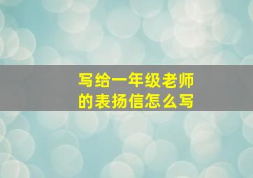 写给一年级老师的表扬信怎么写