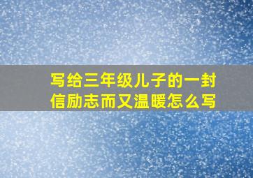 写给三年级儿子的一封信励志而又温暖怎么写