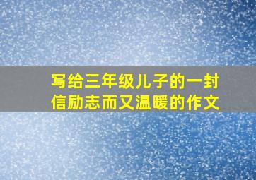 写给三年级儿子的一封信励志而又温暖的作文