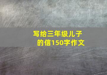 写给三年级儿子的信150字作文