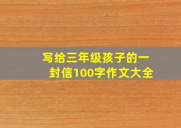 写给三年级孩子的一封信100字作文大全