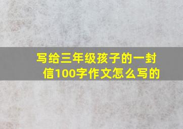 写给三年级孩子的一封信100字作文怎么写的