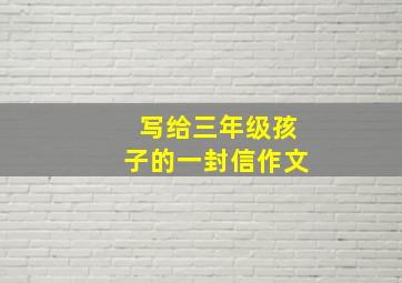 写给三年级孩子的一封信作文