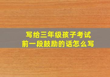 写给三年级孩子考试前一段鼓励的话怎么写