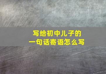 写给初中儿子的一句话寄语怎么写