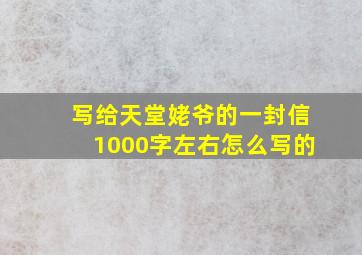 写给天堂姥爷的一封信1000字左右怎么写的