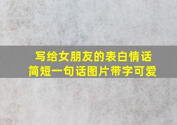 写给女朋友的表白情话简短一句话图片带字可爱