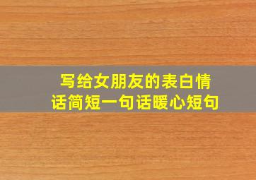 写给女朋友的表白情话简短一句话暖心短句