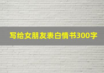 写给女朋友表白情书300字