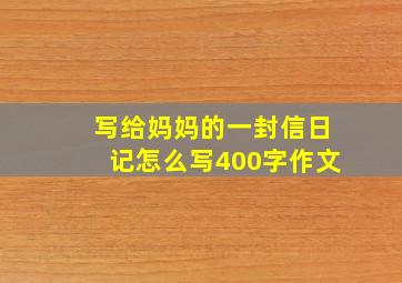 写给妈妈的一封信日记怎么写400字作文