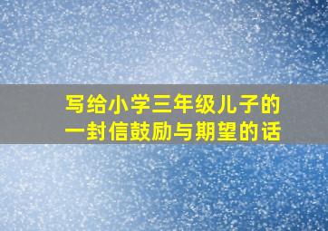 写给小学三年级儿子的一封信鼓励与期望的话