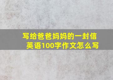 写给爸爸妈妈的一封信英语100字作文怎么写