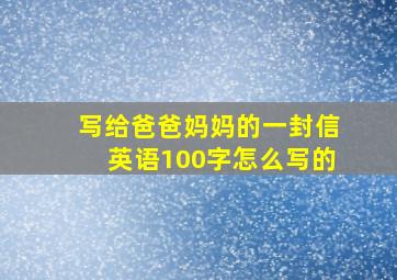 写给爸爸妈妈的一封信英语100字怎么写的