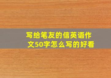 写给笔友的信英语作文50字怎么写的好看