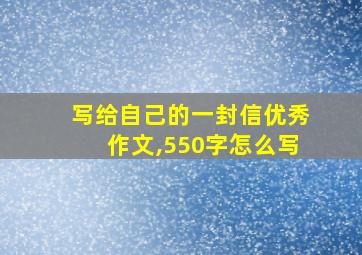 写给自己的一封信优秀作文,550字怎么写