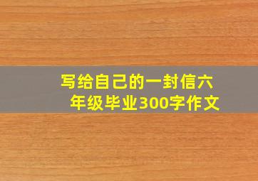 写给自己的一封信六年级毕业300字作文