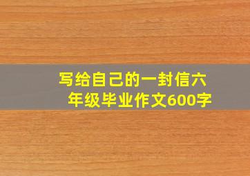 写给自己的一封信六年级毕业作文600字