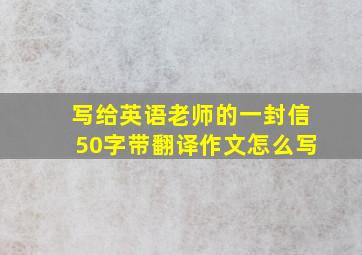 写给英语老师的一封信50字带翻译作文怎么写