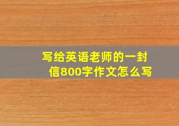 写给英语老师的一封信800字作文怎么写