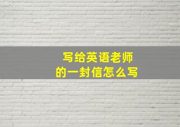 写给英语老师的一封信怎么写