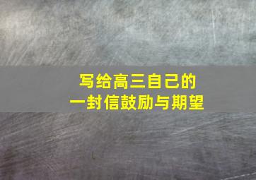 写给高三自己的一封信鼓励与期望