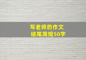 写老师的作文结尾简短50字