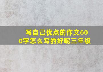 写自己优点的作文600字怎么写的好呢三年级