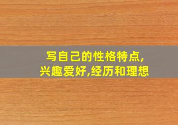 写自己的性格特点,兴趣爱好,经历和理想