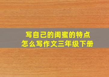 写自己的闺蜜的特点怎么写作文三年级下册